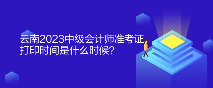 云南2023中級會計師準考證打印時間是什么時候？