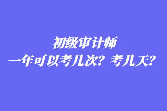 初級審計(jì)師一年可以考幾次？考幾天？