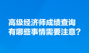 高級(jí)經(jīng)濟(jì)師成績查詢有哪些事情需要注意？