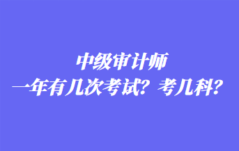 中級(jí)審計(jì)師一年有幾次考試？考幾科？