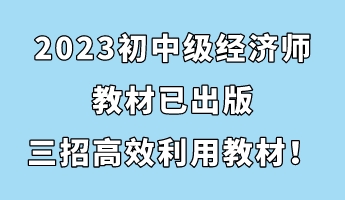 2023初中級經(jīng)濟師教材已出版 三招助你高效利用教材！