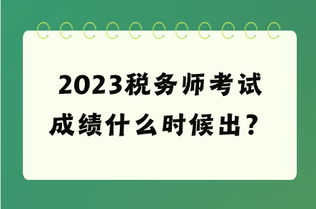 2023稅務(wù)師考試成績什么時候出？