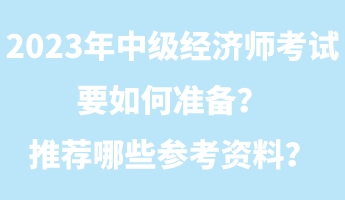 2023年中級(jí)經(jīng)濟(jì)師考試要如何準(zhǔn)備？推薦哪些參考資料？