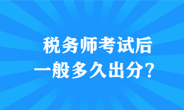 稅務師考試后一般多久出分？