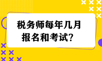 稅務(wù)師每年幾月報名和考試？