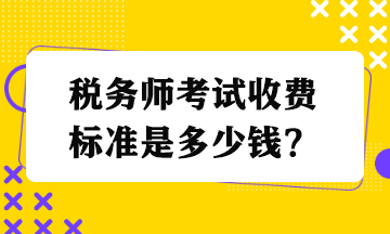 稅務(wù)師考試收費(fèi)標(biāo)準(zhǔn)是多少錢？