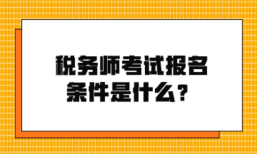 稅務(wù)師考試報(bào)名條件是什么？