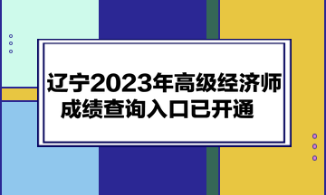 遼寧2023年高級經(jīng)濟師成績查詢?nèi)肟谝验_通