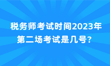 稅務(wù)師考試時(shí)間2023年第二場(chǎng)考試是幾號(hào)？