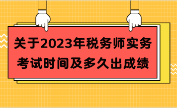 關(guān)于2023年稅務(wù)師實務(wù)考試時間及多久出成績