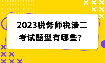 2023稅務(wù)師稅法二考試題型有哪些？