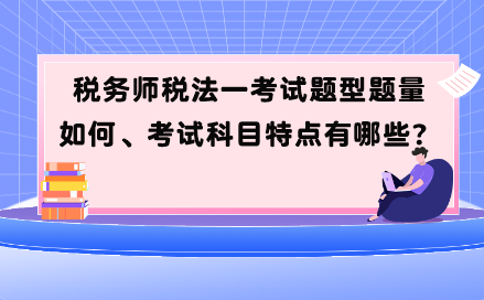 稅務(wù)師稅法一考試題型題量如何、考試科目特點(diǎn)有哪些？