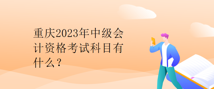 重慶2023年中級(jí)會(huì)計(jì)資格考試科目有什么？