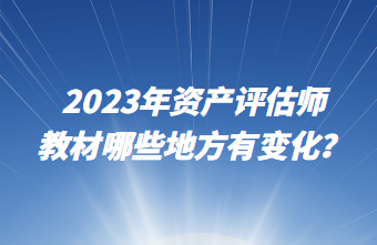 2023年資產(chǎn)評估師教材哪些地方有變化？