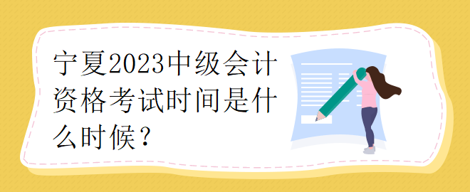 寧夏2023中級(jí)會(huì)計(jì)資格考試時(shí)間是什么時(shí)候？