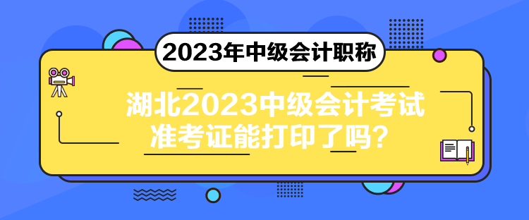 湖北2023中級(jí)會(huì)計(jì)考試準(zhǔn)考證能打印了嗎？