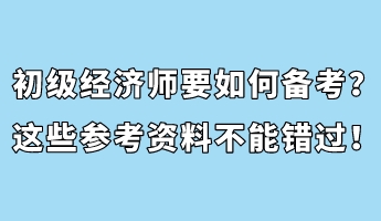 初級(jí)經(jīng)濟(jì)師要如何備考？這些參考資料不能錯(cuò)過！