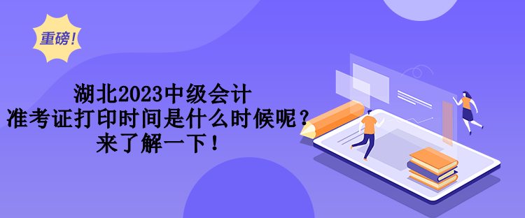 湖北2023中級會計準(zhǔn)考證打印時間是什么時候呢？來了解一下！