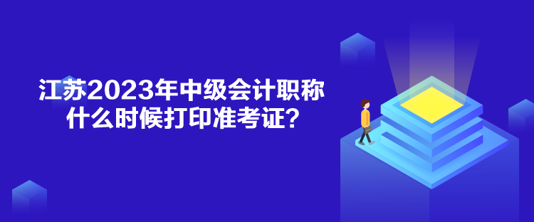 江蘇2023年中級(jí)會(huì)計(jì)職稱什么時(shí)候打印準(zhǔn)考證？