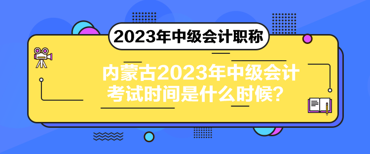 內蒙古2023年中級會計考試時間是什么時候？