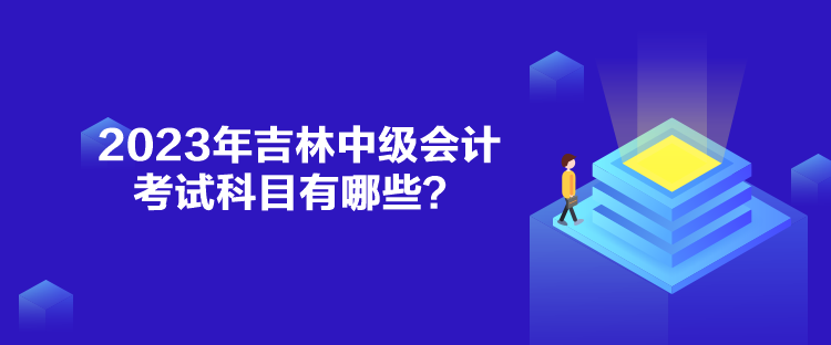 2023年吉林中級會計考試科目有哪些？