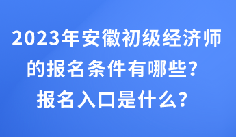 2023年安徽初級經(jīng)濟師的報名條件有哪些？報名入口是什么？