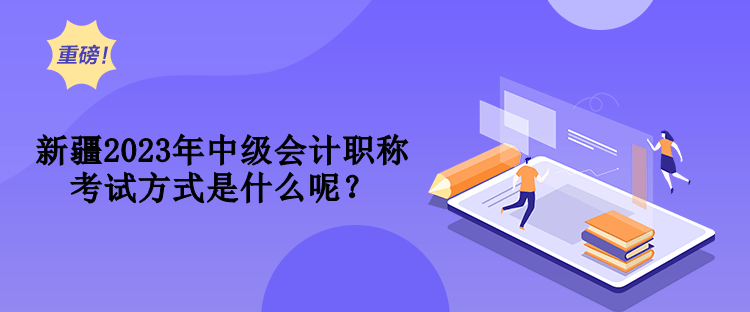 新疆2023年中級(jí)會(huì)計(jì)職稱考試方式是什么呢？