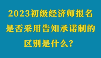 2023初級(jí)經(jīng)濟(jì)師報(bào)名是否采用告知承諾制的區(qū)別是什么？