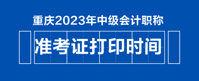 重慶2023年中級會計職稱準(zhǔn)考證打印時間