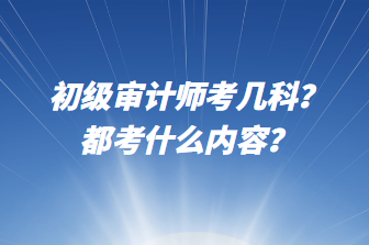 初級(jí)審計(jì)師考幾科？都考什么內(nèi)容？