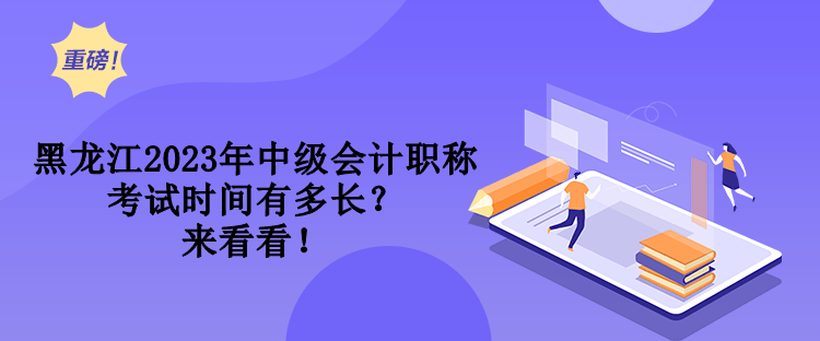 黑龍江2023年中級會計職稱考試時間有多長？來看看！