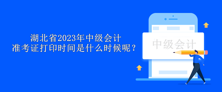 湖北省2023年中級(jí)會(huì)計(jì)準(zhǔn)考證打印時(shí)間是什么時(shí)候呢？