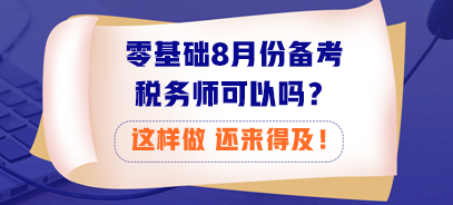 零基礎(chǔ)8月份備考稅務(wù)師可以嗎？