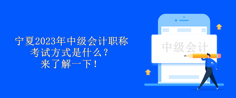 寧夏2023年中級會計職稱考試方式是什么？來了解一下！