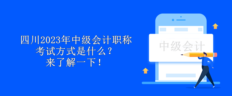 四川2023年中級(jí)會(huì)計(jì)職稱考試方式是什么？來(lái)了解一下！