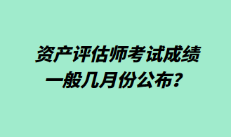 資產(chǎn)評估師考試成績一般幾月份公布？1