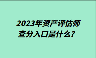 2023年資產評估師查分入口是什么？