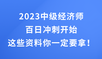 2023中級經(jīng)濟師百日沖刺開始 這些干貨資料你一定要拿！