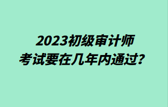 2023初級審計師考試要在幾年內(nèi)通過？