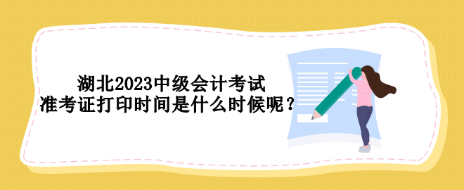 湖北2023中級會計考試準考證打印時間是什么時候呢？