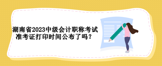 湖南省2023中級會計職稱考試準考證打印時間公布了嗎？