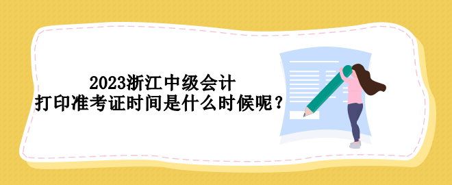 2023浙江中級會計(jì)打印準(zhǔn)考證時間是什么時候呢？