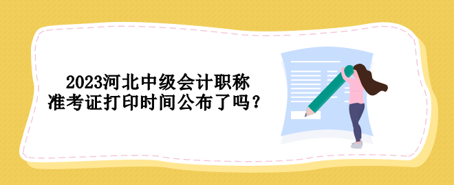 2023河北中級會計職稱準考證打印時間公布了嗎？