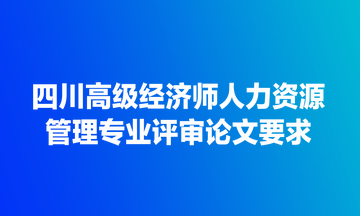 四川高級經(jīng)濟(jì)師人力資源管理專業(yè)評審論文要求