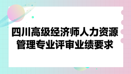 四川高級經(jīng)濟(jì)師人力資源管理專業(yè)評審業(yè)績要求