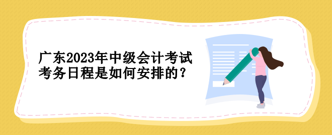 廣東2023年中級會計考試考務(wù)日程是如何安排的？