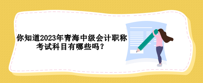 你知道2023年青海中級會計職稱考試科目有哪些嗎？