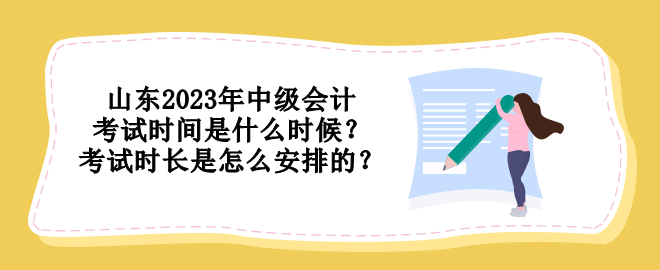 山東2023年中級會計考試時間是什么時候？考試時長是怎么安排的？