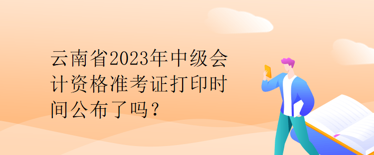 云南省2023年中級(jí)會(huì)計(jì)資格準(zhǔn)考證打印時(shí)間公布了嗎？