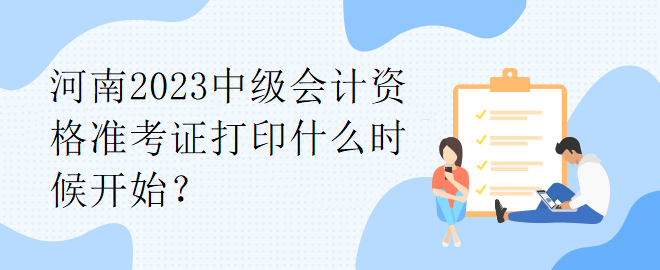 河南2023中級會計資格準(zhǔn)考證打印什么時候開始？